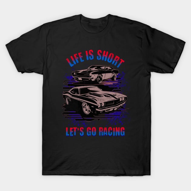 Life Is Short Let's Go Racing Cars T-Shirt by Carantined Chao$